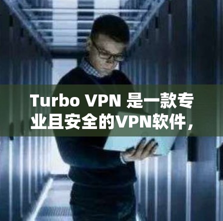 Turbo VPN 是一款专业且安全的VPN软件，适合个人用户使用。以下是下载Turbo VPN的步骤
