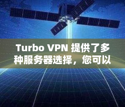 Turbo VPN 提供了多种服务器选择，您可以根据您的需求和预算选择合适的服务器。以下是一些关键点和建议