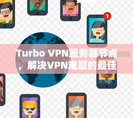 Turbo VPN服务器节点，解决VPN难题的最佳选择