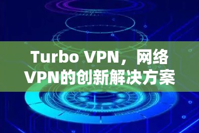 Turbo VPN，网络VPN的创新解决方案