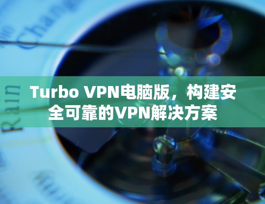 Turbo VPN电脑版，构建安全可靠的VPN解决方案