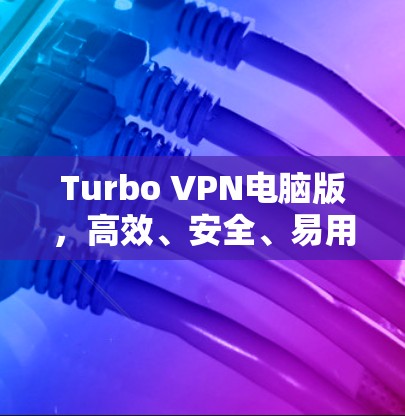 Turbo VPN电脑版,高效、安全、易用 Turbo VPN电脑版,高效、安全、易用