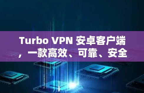 Turbo VPN 安卓客户端，一款高效、可靠、安全的VPN工具