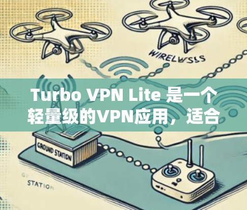 Turbo VPN Lite 是一个轻量级的VPN应用，适合对性能要求较低的用户使用。以下是使用Turbo VPN Lite 的步骤总结