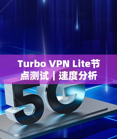 Turbo VPN Lite节点测试｜速度分析