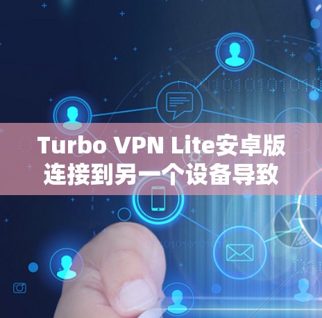 Turbo VPN Lite安卓版连接到另一个设备导致无法显示用户列表或IP信息，可能是由于以下原因