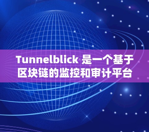 Tunnelblick 是一个基于区块链的监控和审计平台，旨在帮助用户监控和审计系统数据。以下是对 Tunnelblick 的一个详细的总结和使用指南
