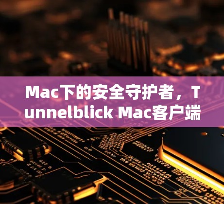 Mac下的安全守护者，Tunnelblick Mac客户端的全面安全解决方案