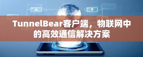 TunnelBear客户端，物联网中的高效通信解决方案