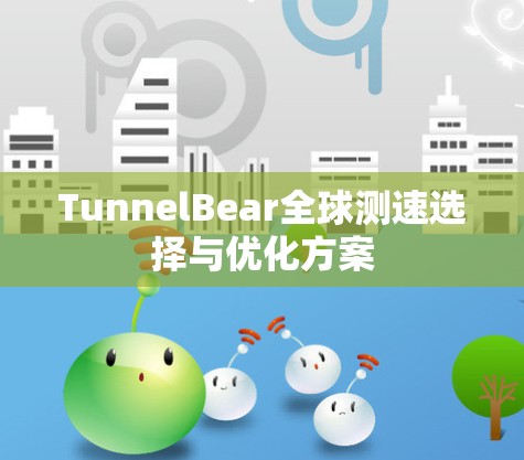 TunnelBear全球测速选择与优化方案