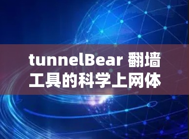 tunnelBear 翻墙工具的科学上网体验分析