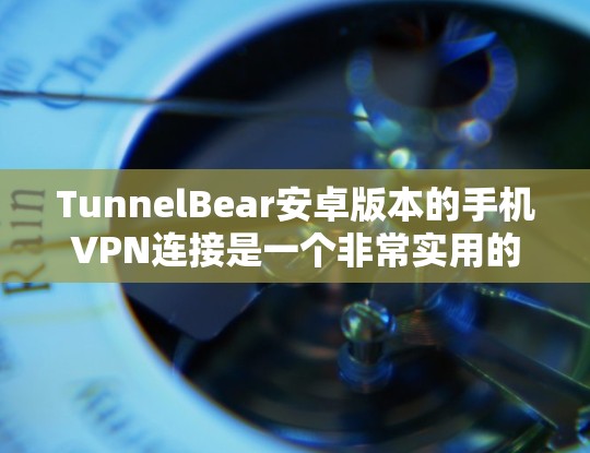 TunnelBear安卓版本的手机VPN连接是一个非常实用的工具,用户可以在手机上轻松连接到各种VPN服务。以下是一些详细的步骤和建议,帮助你正确使用TunnelBear进行手机VPN连接 TunnelBear安卓版本的手机VPN连接是一个非常实用的工具,用户可以在手机上轻松连接到各种VPN服务。以下是一些详细的步骤和建议,帮助你正确使用TunnelBear进行手机VPN连接