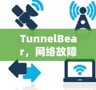 TunnelBear，网络故障排查与用户界面优化教程