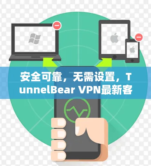 安全可靠,无需设置,TunnelBear VPN最新客户端推荐 安全可靠,无需设置,TunnelBear VPN最新客户端推荐