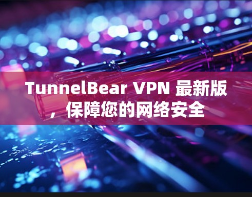 TunnelBear VPN 最新版,保障您的网络安全 TunnelBear VPN 最新版,保障您的网络安全