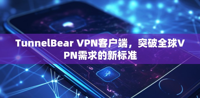 TunnelBear VPN客户端，突破全球VPN需求的新标准
