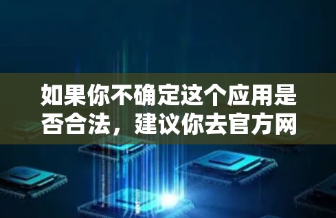 如果你不确定这个应用是否合法，建议你去官方网站查询或联系相关机构获取信息。同时，确保你选择了合法的VPN软件，避免使用非法软件