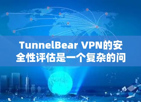 TunnelBear VPN的安全性评估是一个复杂的问题，因为它涉及多个方面。以下是对TunnelBear VPN真实安全性的综合分析