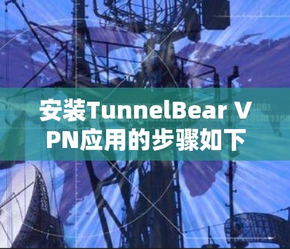 安装TunnelBear VPN应用的步骤如下