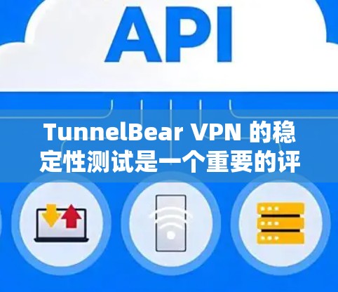 TunnelBear VPN 的稳定性测试是一个重要的评估环节，它帮助用户了解 VPN 的可靠性和安全性。以下是对 tunnelbear VPN 的稳定测试情况的详细总结