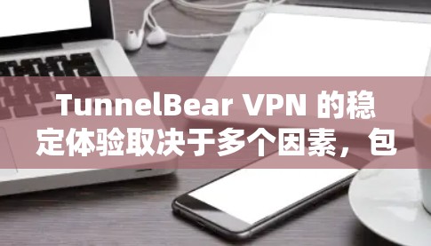 TunnelBear VPN 的稳定体验取决于多个因素,包括VPN的版本、防火墙的设置、设备的稳定性以及网络连接情况。以下是一些关键点和建议 TunnelBear VPN 的稳定体验取决于多个因素,包括VPN的版本、防火墙的设置、设备的稳定性以及网络连接情况。以下是一些关键点和建议