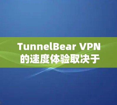 TunnelBear VPN 的速度体验取决于多种因素，包括你的网络连接速度、使用的带宽设置、以及VPN的设置和配置。以下是一些通常考虑的因素，帮助你评估 TunnelBear VPN 的速度