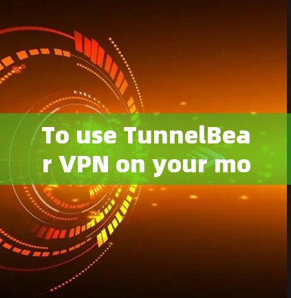 To use TunnelBear VPN on your mobile device,follow these organized steps: To use TunnelBear VPN on your mobile device,follow these organized steps: