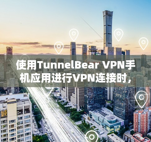使用TunnelBear VPN手机应用进行VPN连接时，可以利用手机的IP地址进行设置。以下是详细的步骤指南