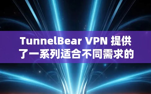 TunnelBear VPN 提供了一系列适合不同需求的客户端，以满足用户在不同环境下的需求。以下是几个热门客户端推荐，您可以根据您的使用场景选择