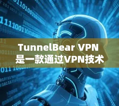 TunnelBear VPN 是一款通过VPN技术加密数据的软件，专为保护用户隐私和安全设计。以下是下载 TunnelBear VPN 的步骤
