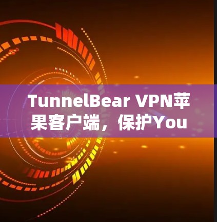 TunnelBear VPN苹果客户端，保护You的安全与隐私，选择你！