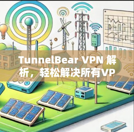TunnelBear VPN 解析，轻松解决所有VPN问题