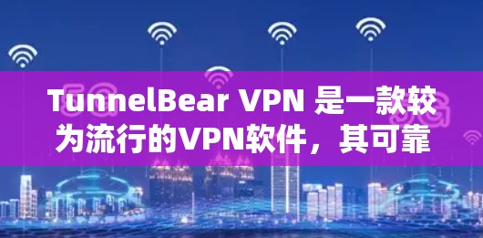 TunnelBear VPN 是一款较为流行的VPN软件，其可靠性主要取决于以下几个方面