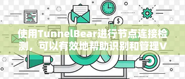 使用TunnelBear进行节点连接检测，可以有效地帮助识别和管理VPN连接中的异常行为，从而提升网络安全。以下是详细的步骤指南