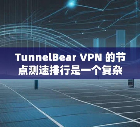 TunnelBear VPN 的节点测速排行是一个复杂的问题，因为它涉及多个因素，包括技术架构、供应商、用户需求、网络负载均衡等。以下是一个可能的分析和总结