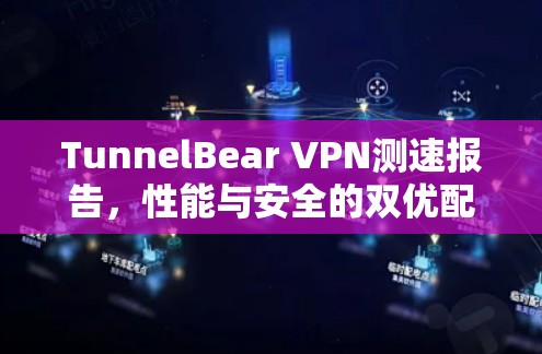 TunnelBear VPN测速报告，性能与安全的双优配置