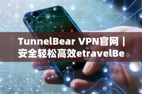 TunnelBear VPN官网｜安全轻松高效etravelBear VPN推荐