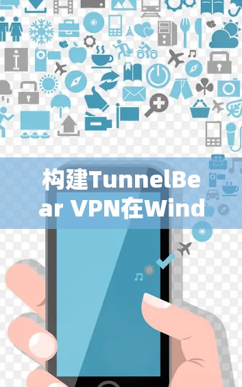 构建TunnelBear VPN在Windows中的步骤如下