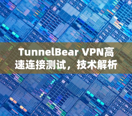 TunnelBear VPN高速连接测试，技术解析与性能优化