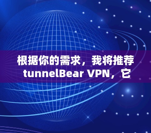 根据你的需求，我将推荐 tunnelBear VPN，它是一款基于 tunnel 的高速VPN服务，适合那些需要快速、安全且稳定的网络连接。以下是详细的推荐和考虑因素