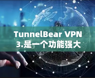 TunnelBear VPN 3.是一个功能强大的VPN软件,适合个人用户和企业用户。以下是下载和使用步骤 TunnelBear VPN 3.是一个功能强大的VPN软件,适合个人用户和企业用户。以下是下载和使用步骤