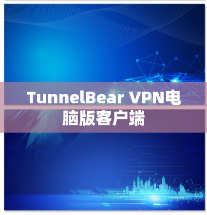 TunnelBear VPN电脑版客户端 TunnelBear VPN电脑版客户端