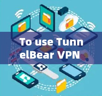 To use TunnelBear VPN on your Android device,follow these organized steps: