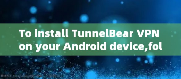To install TunnelBear VPN on your Android device,follow these organized steps: