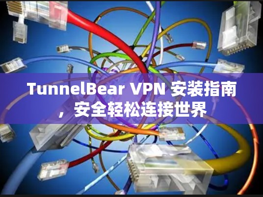 TunnelBear VPN 安装指南，安全轻松连接世界