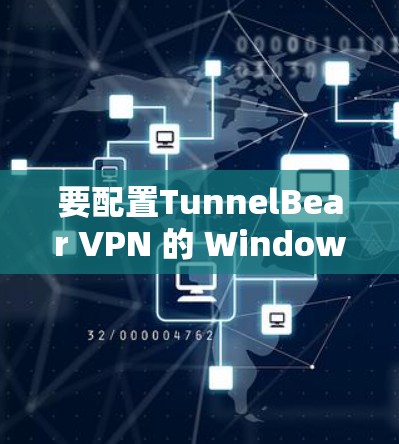 要配置TunnelBear VPN 的 Windows 界面客户端，您可以按照以下步骤操作