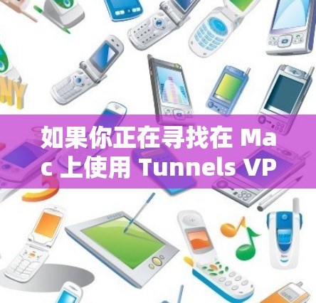 如果你正在寻找在 Mac 上使用 Tunnels VPN 的工具，以下是一些推荐的步骤和工具