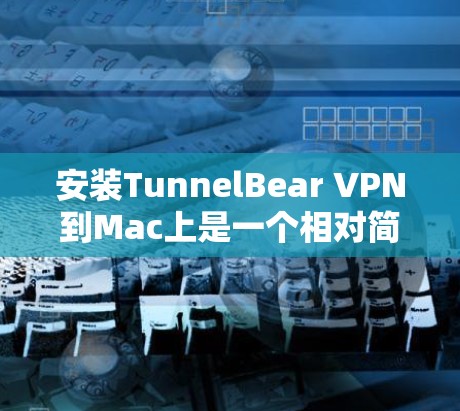 安装TunnelBear VPN到Mac上是一个相对简单的过程，但为了确保安全和正确性，您需要仔细操作。以下是一个详细的步骤指南