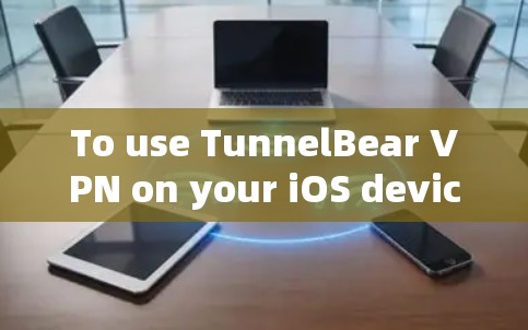To use TunnelBear VPN on your iOS device,follow these organized steps: