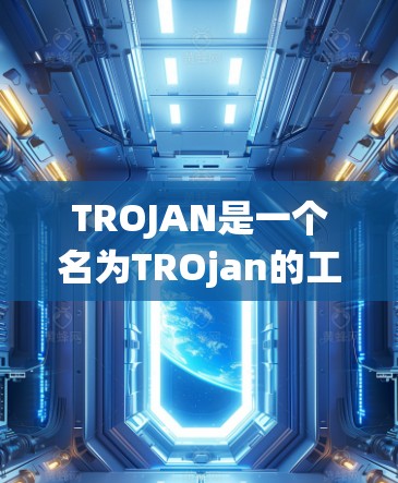 TROJAN是一个名为TROjan的工具，通常用于部署和管理计算机系统。它支持多种操作系统，如Windows、Linux、macOS等，并提供多种功能，如资源管理、系统优化、网络管理等
